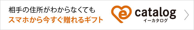 相手の住所がわからなくてもスマホから今すぐ贈れるギフト「e-catalog（イーカタログ）」